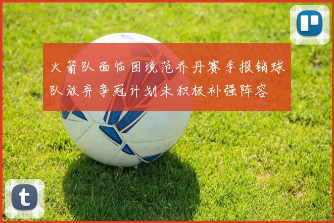 火箭队面临困境范乔丹赛季报销球队放弃争冠计划未积极补强阵容