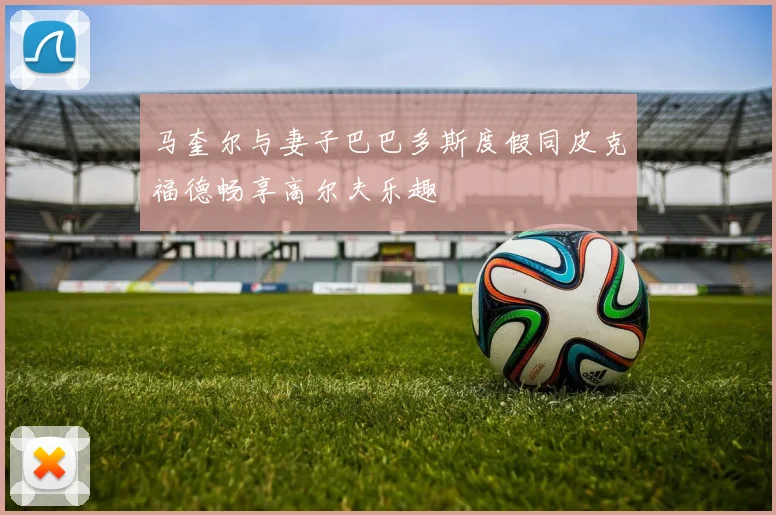 马奎尔与妻子巴巴多斯度假同皮克福德畅享高尔夫乐趣