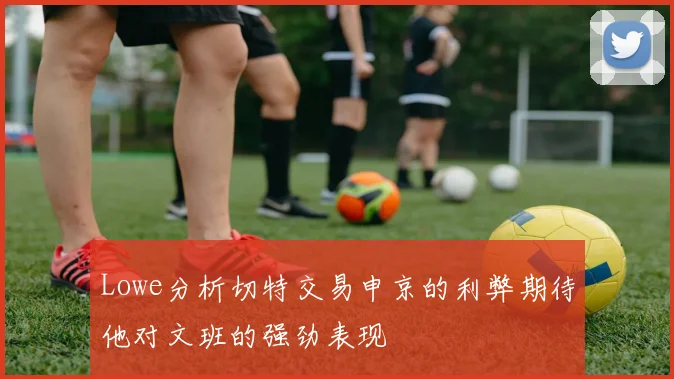 Lowe分析切特交易申京的利弊期待他对文班的强劲表现