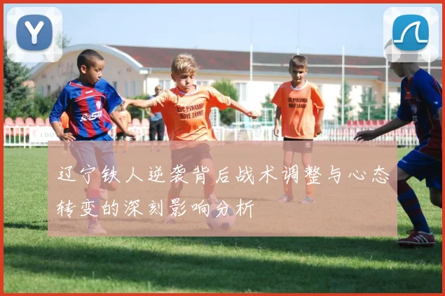 辽宁铁人逆袭背后战术调整与心态转变的深刻影响分析