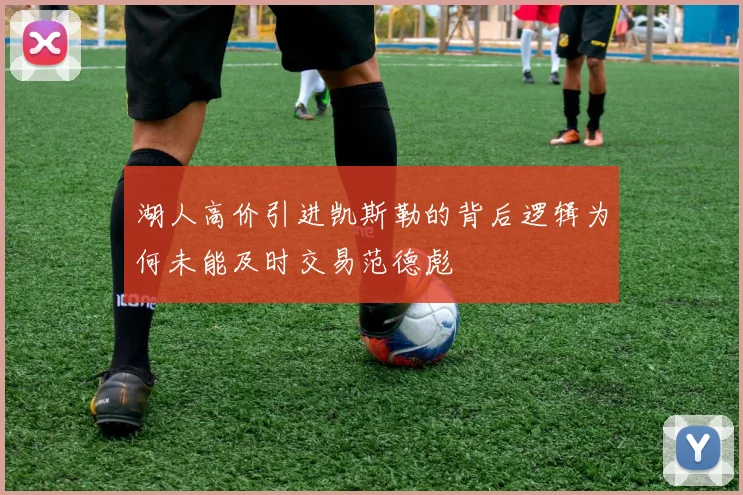 湖人高价引进凯斯勒的背后逻辑为何未能及时交易范德彪